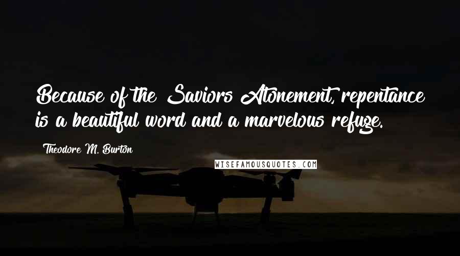 Theodore M. Burton Quotes: Because of the Saviors Atonement, repentance is a beautiful word and a marvelous refuge.