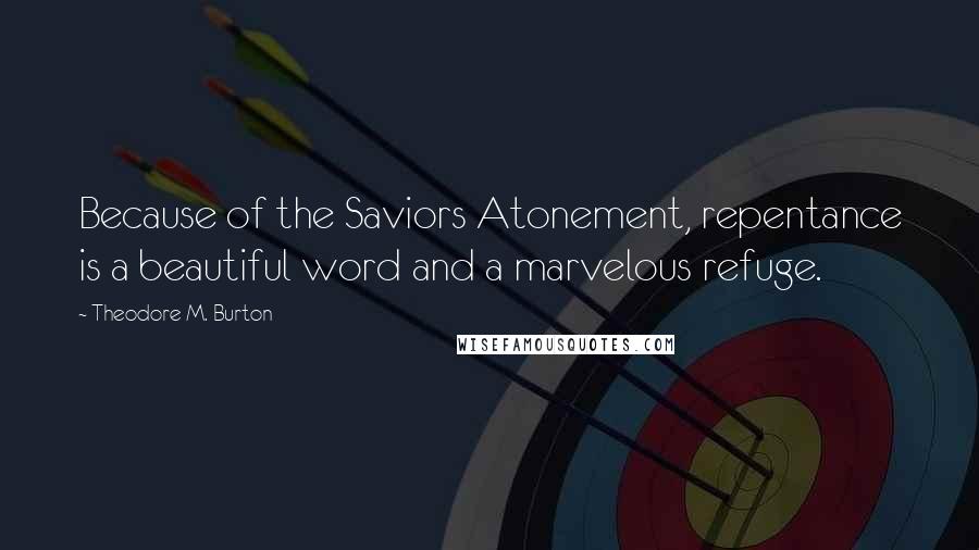 Theodore M. Burton Quotes: Because of the Saviors Atonement, repentance is a beautiful word and a marvelous refuge.