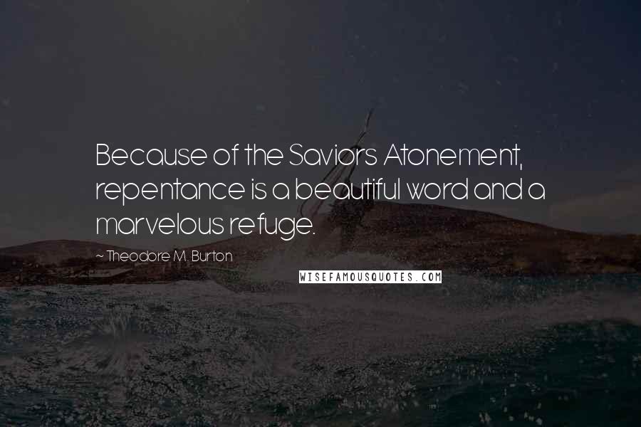 Theodore M. Burton Quotes: Because of the Saviors Atonement, repentance is a beautiful word and a marvelous refuge.