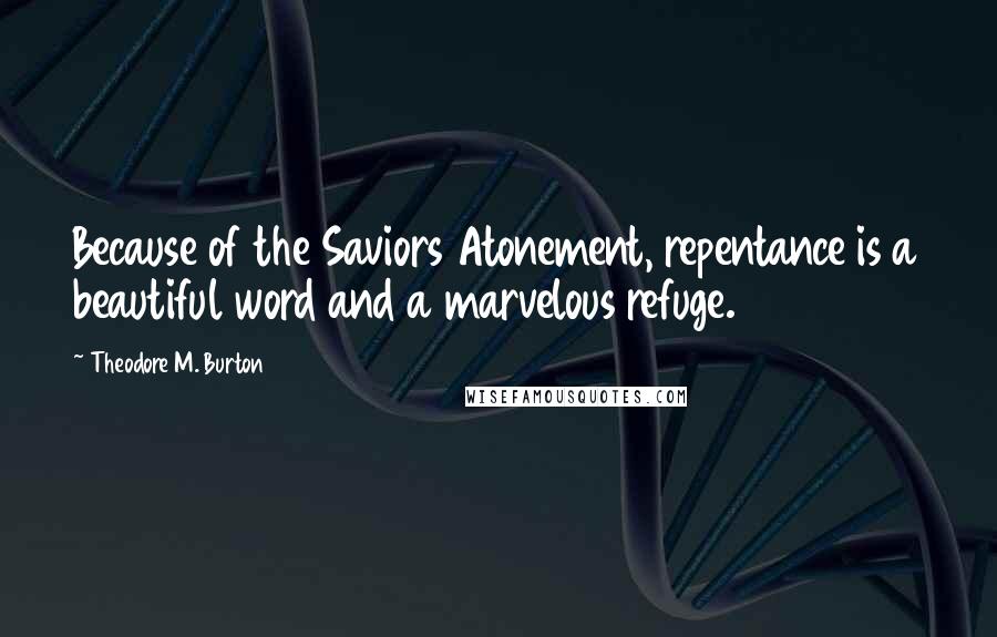 Theodore M. Burton Quotes: Because of the Saviors Atonement, repentance is a beautiful word and a marvelous refuge.