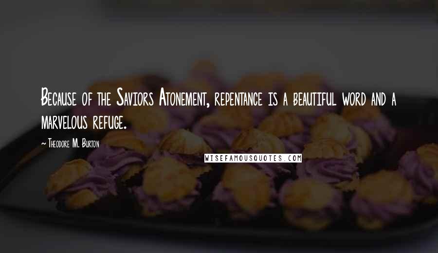 Theodore M. Burton Quotes: Because of the Saviors Atonement, repentance is a beautiful word and a marvelous refuge.