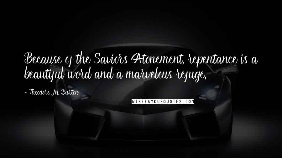 Theodore M. Burton Quotes: Because of the Saviors Atonement, repentance is a beautiful word and a marvelous refuge.
