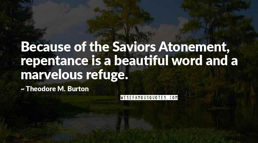 Theodore M. Burton Quotes: Because of the Saviors Atonement, repentance is a beautiful word and a marvelous refuge.