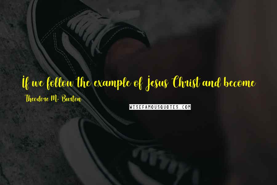 Theodore M. Burton Quotes: If we follow the example of Jesus Christ and become true peacemakers, that flood of love will cover the earth as with a blanket.