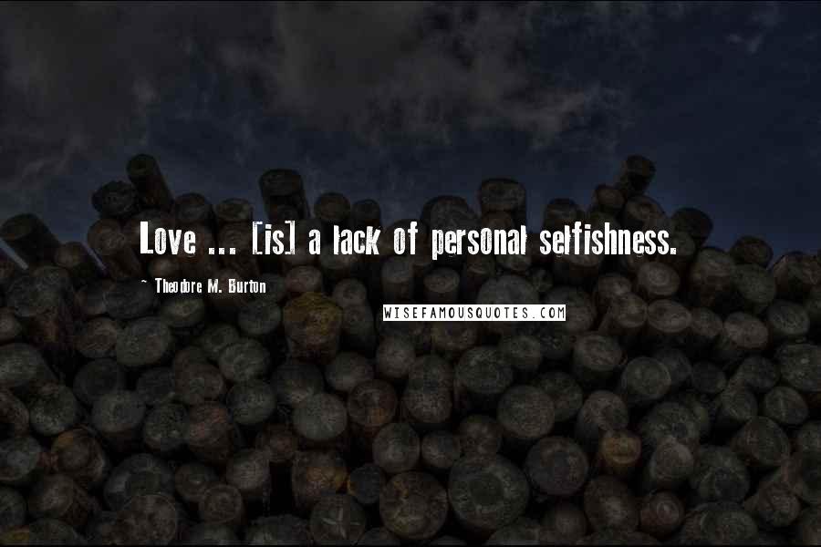 Theodore M. Burton Quotes: Love ... [is] a lack of personal selfishness.