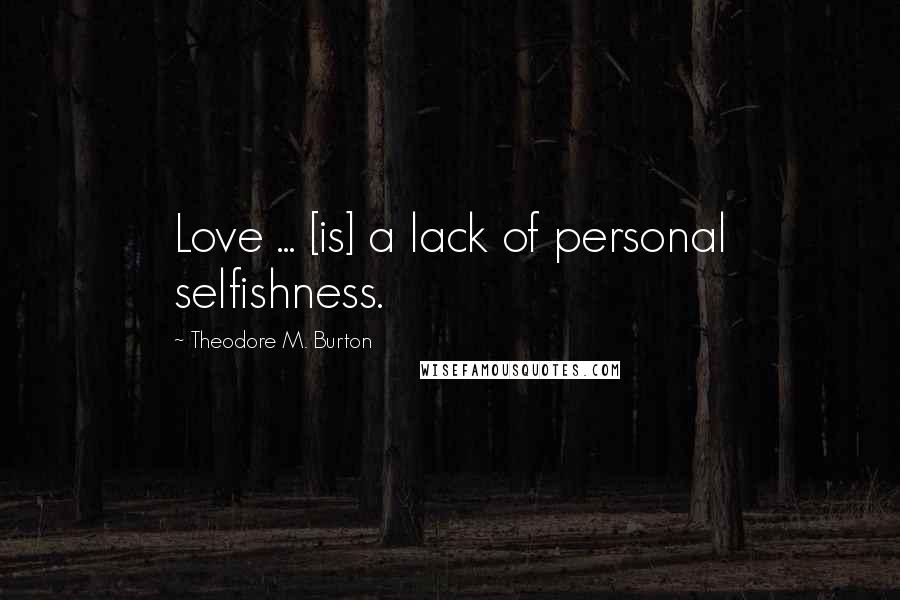 Theodore M. Burton Quotes: Love ... [is] a lack of personal selfishness.