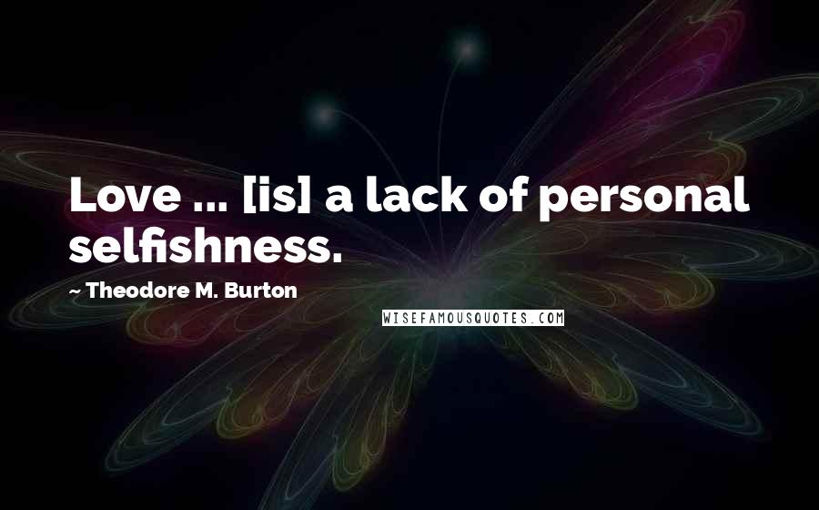 Theodore M. Burton Quotes: Love ... [is] a lack of personal selfishness.