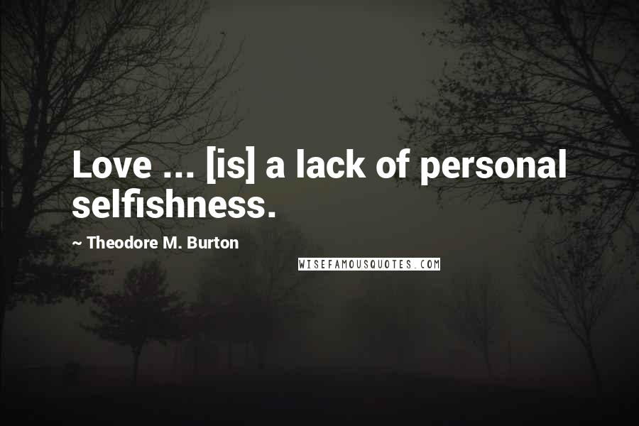 Theodore M. Burton Quotes: Love ... [is] a lack of personal selfishness.