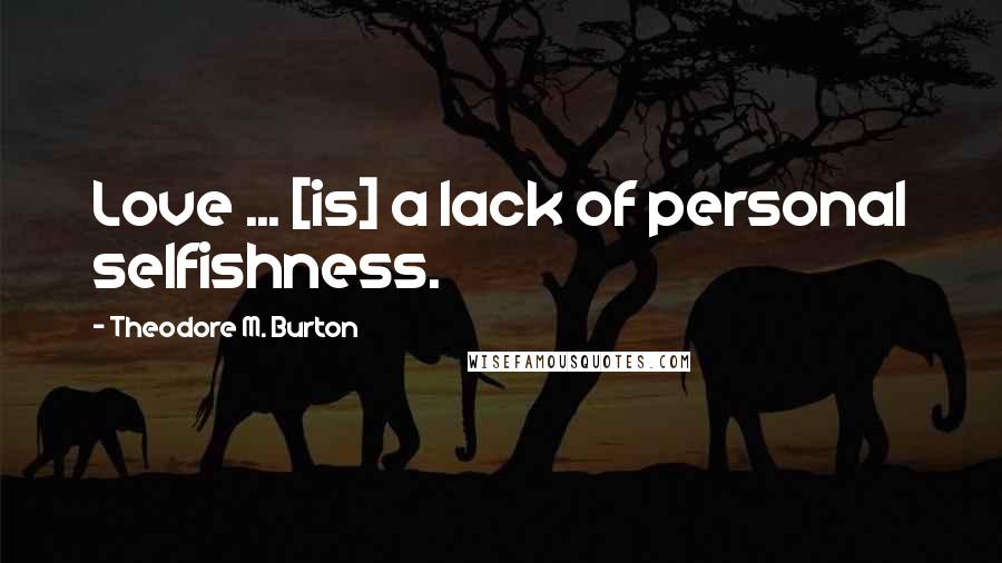 Theodore M. Burton Quotes: Love ... [is] a lack of personal selfishness.