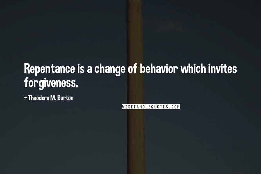 Theodore M. Burton Quotes: Repentance is a change of behavior which invites forgiveness.