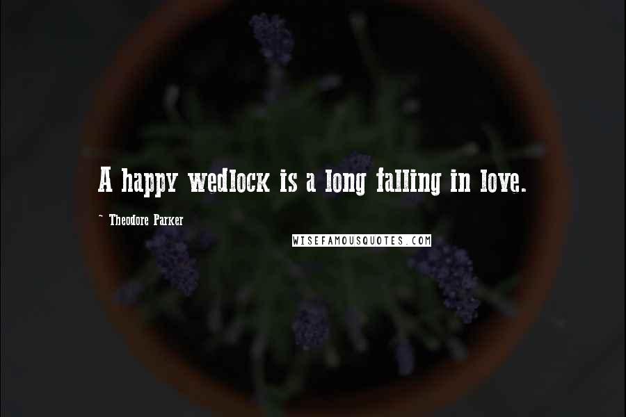 Theodore Parker Quotes: A happy wedlock is a long falling in love.