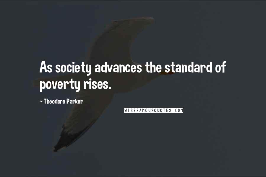 Theodore Parker Quotes: As society advances the standard of poverty rises.