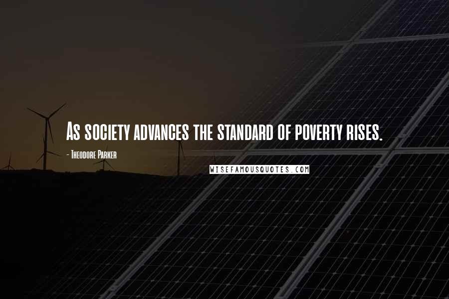 Theodore Parker Quotes: As society advances the standard of poverty rises.