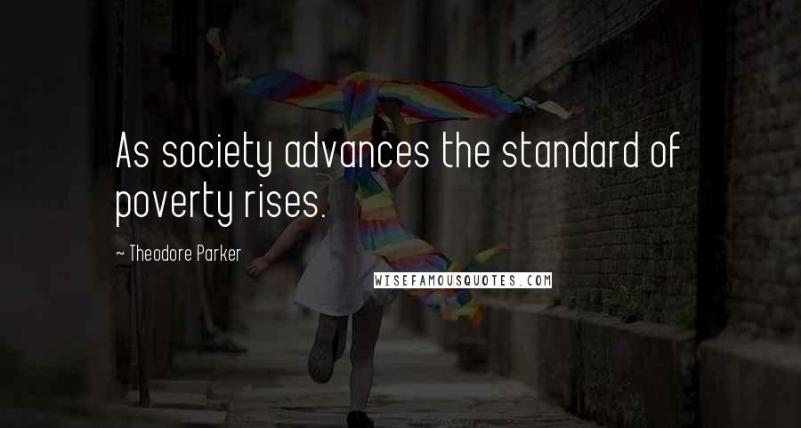 Theodore Parker Quotes: As society advances the standard of poverty rises.
