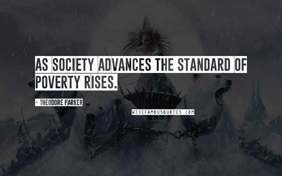 Theodore Parker Quotes: As society advances the standard of poverty rises.
