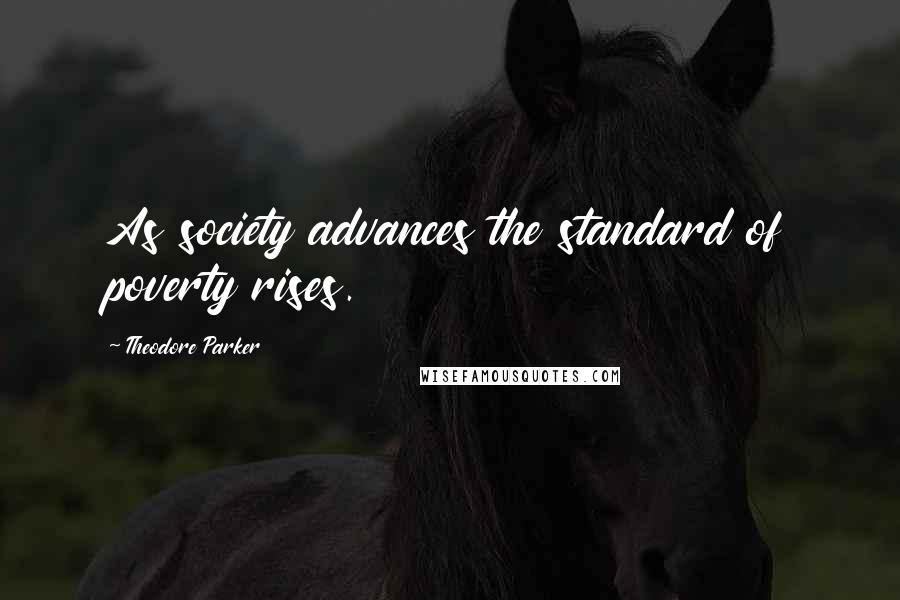 Theodore Parker Quotes: As society advances the standard of poverty rises.