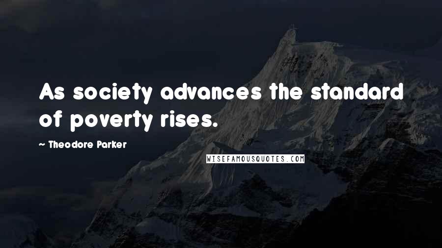 Theodore Parker Quotes: As society advances the standard of poverty rises.