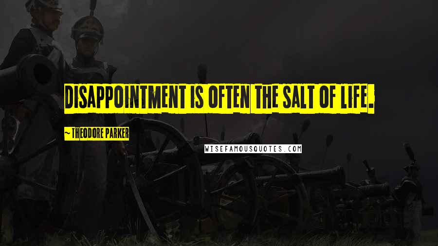 Theodore Parker Quotes: Disappointment is often the salt of life.