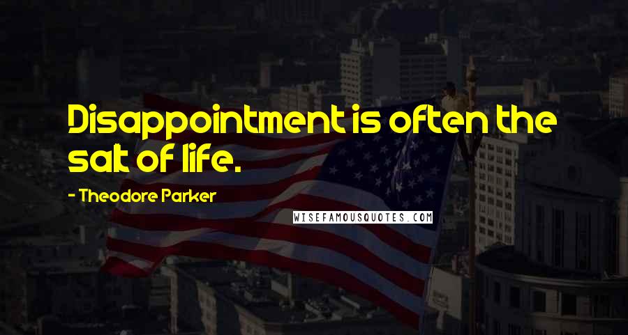 Theodore Parker Quotes: Disappointment is often the salt of life.