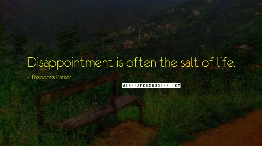 Theodore Parker Quotes: Disappointment is often the salt of life.