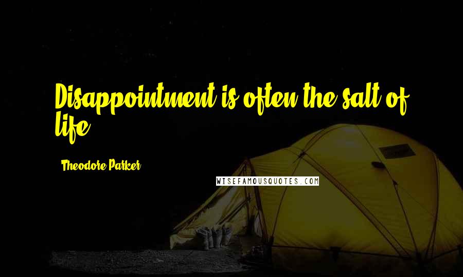 Theodore Parker Quotes: Disappointment is often the salt of life.