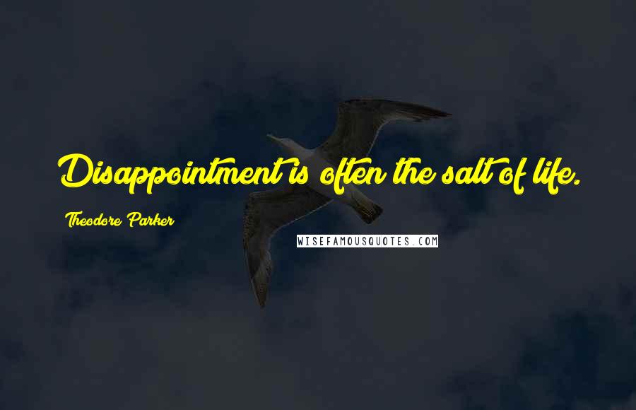 Theodore Parker Quotes: Disappointment is often the salt of life.