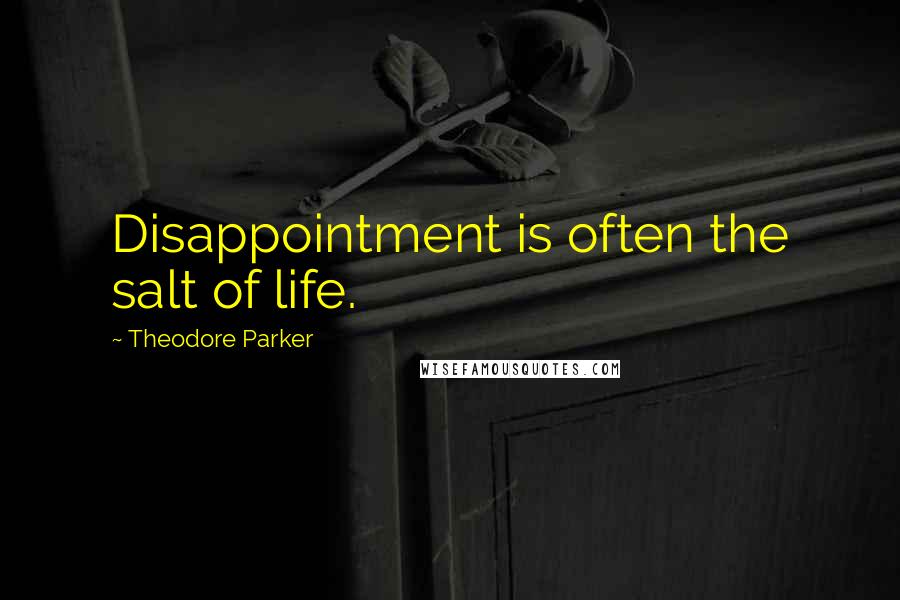 Theodore Parker Quotes: Disappointment is often the salt of life.