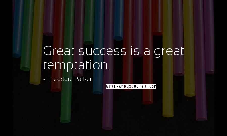 Theodore Parker Quotes: Great success is a great temptation.
