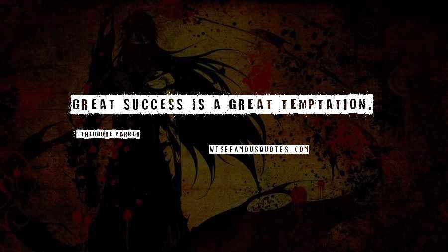 Theodore Parker Quotes: Great success is a great temptation.