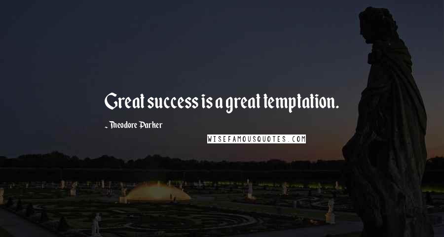 Theodore Parker Quotes: Great success is a great temptation.