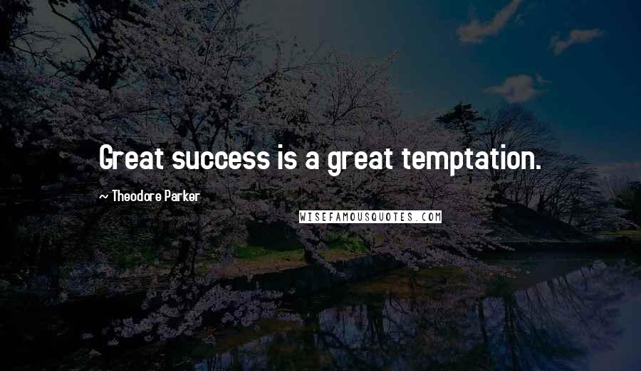 Theodore Parker Quotes: Great success is a great temptation.