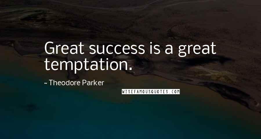 Theodore Parker Quotes: Great success is a great temptation.