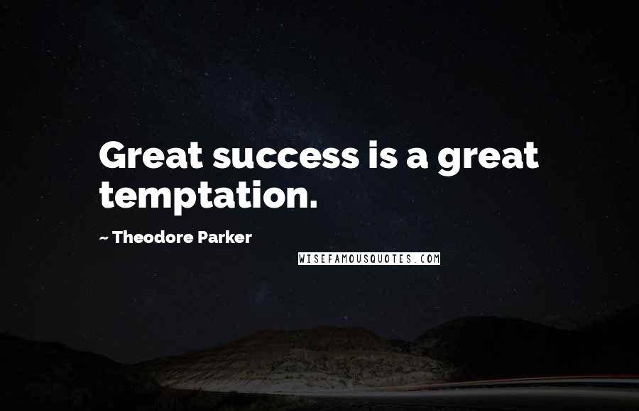 Theodore Parker Quotes: Great success is a great temptation.