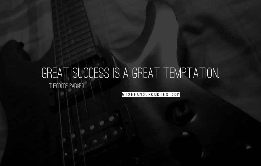 Theodore Parker Quotes: Great success is a great temptation.