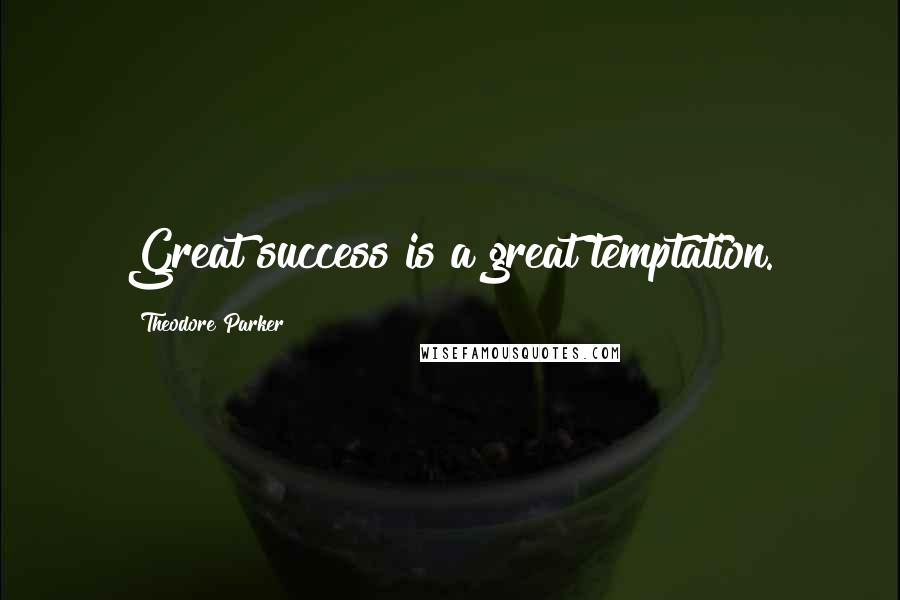Theodore Parker Quotes: Great success is a great temptation.