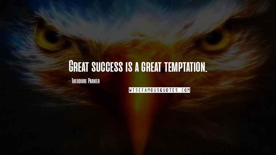 Theodore Parker Quotes: Great success is a great temptation.