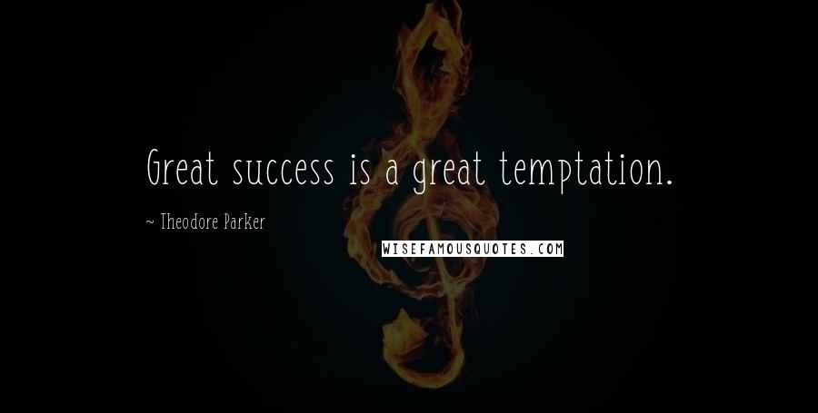 Theodore Parker Quotes: Great success is a great temptation.