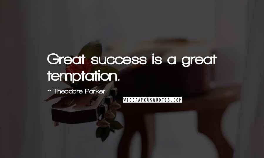 Theodore Parker Quotes: Great success is a great temptation.