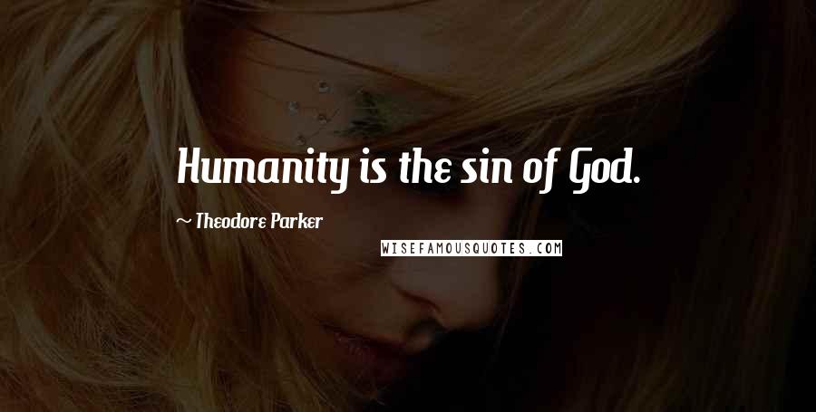 Theodore Parker Quotes: Humanity is the sin of God.