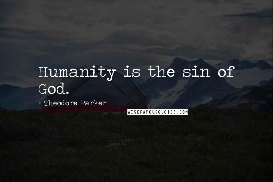 Theodore Parker Quotes: Humanity is the sin of God.
