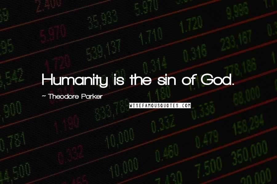 Theodore Parker Quotes: Humanity is the sin of God.