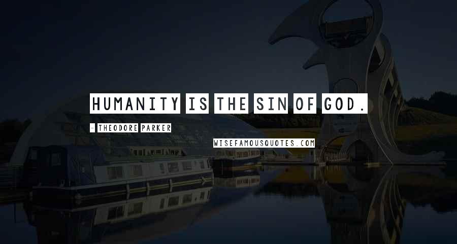 Theodore Parker Quotes: Humanity is the sin of God.