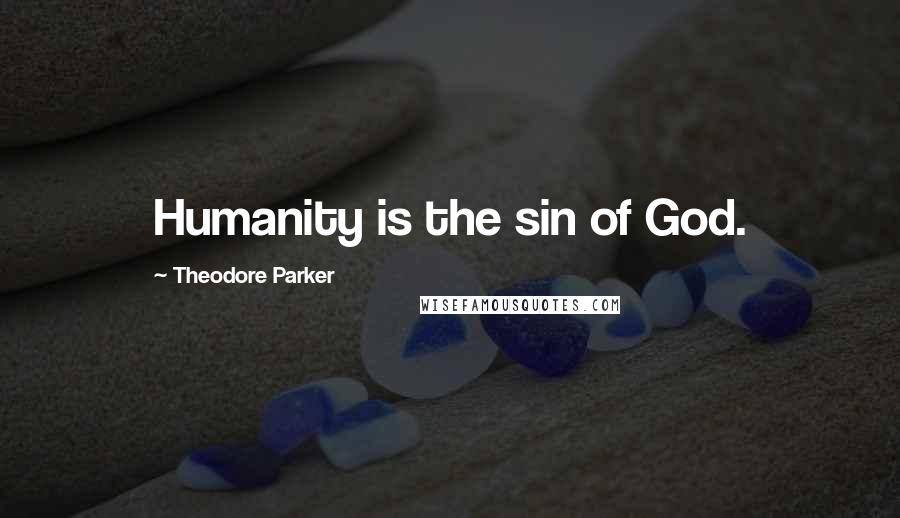 Theodore Parker Quotes: Humanity is the sin of God.