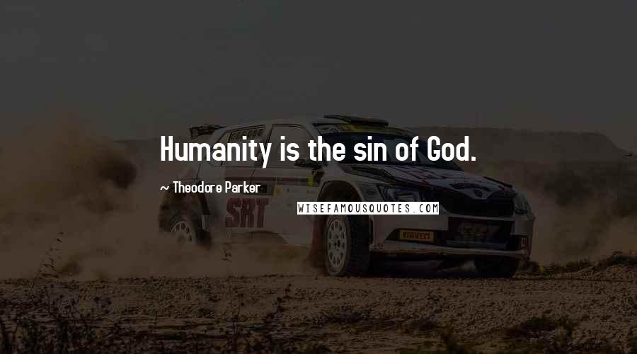 Theodore Parker Quotes: Humanity is the sin of God.