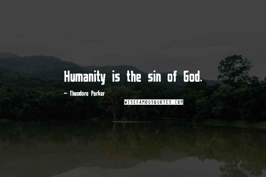 Theodore Parker Quotes: Humanity is the sin of God.