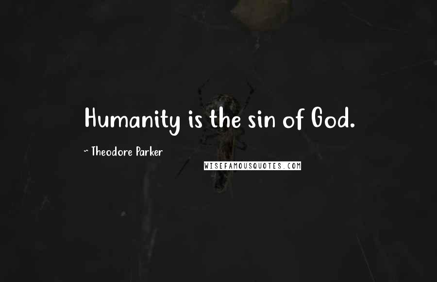 Theodore Parker Quotes: Humanity is the sin of God.