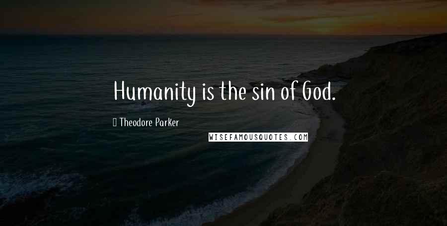 Theodore Parker Quotes: Humanity is the sin of God.