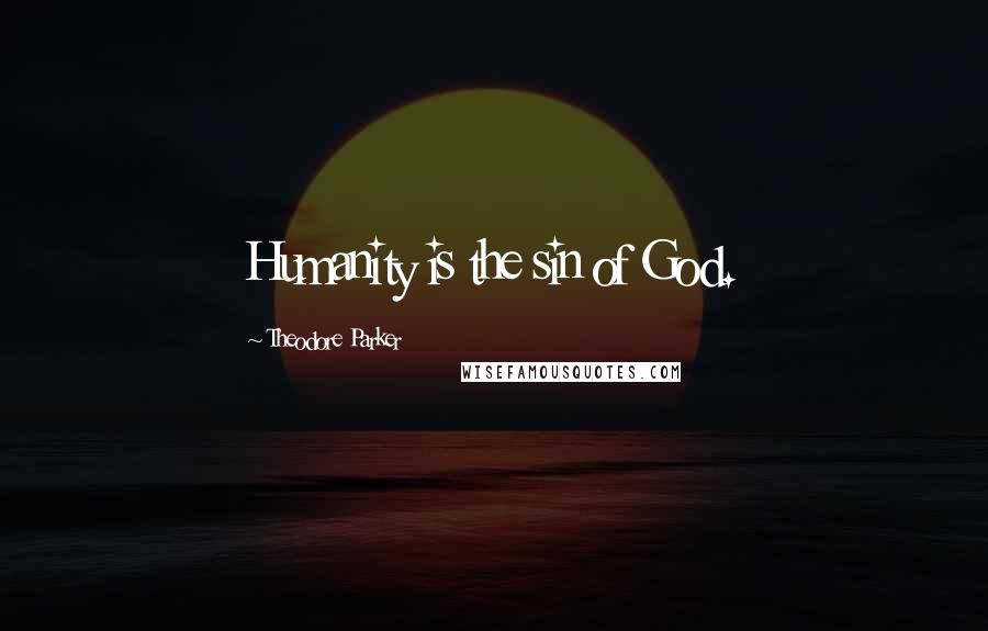 Theodore Parker Quotes: Humanity is the sin of God.