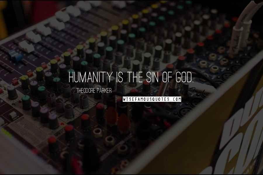 Theodore Parker Quotes: Humanity is the sin of God.