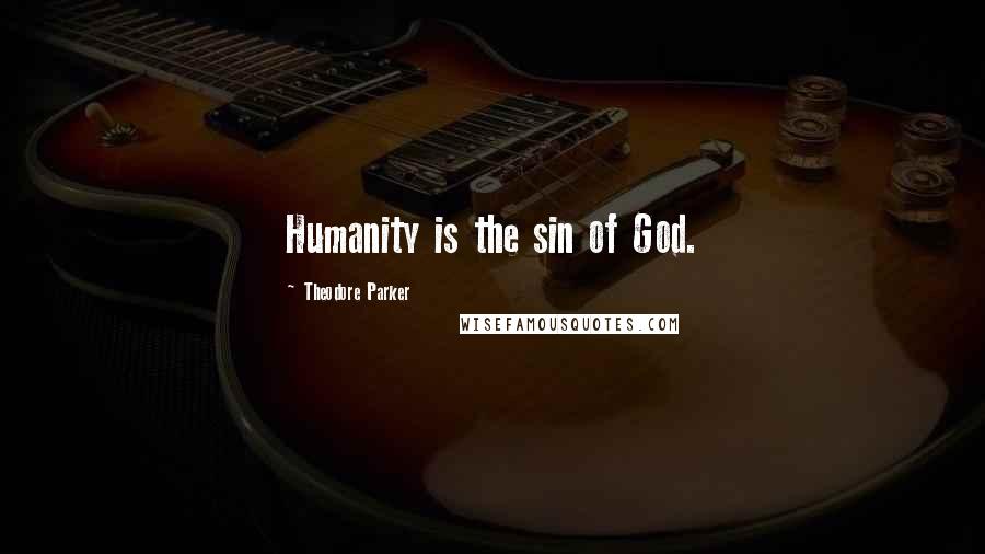 Theodore Parker Quotes: Humanity is the sin of God.